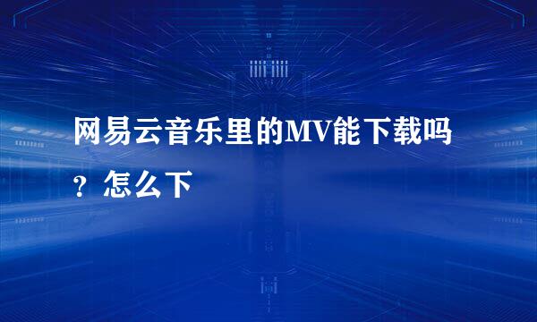 网易云音乐里的MV能下载吗？怎么下