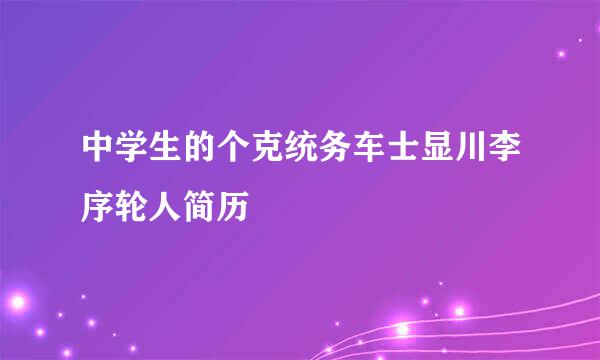 中学生的个克统务车士显川李序轮人简历