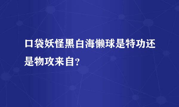 口袋妖怪黑白海懒球是特功还是物攻来自？