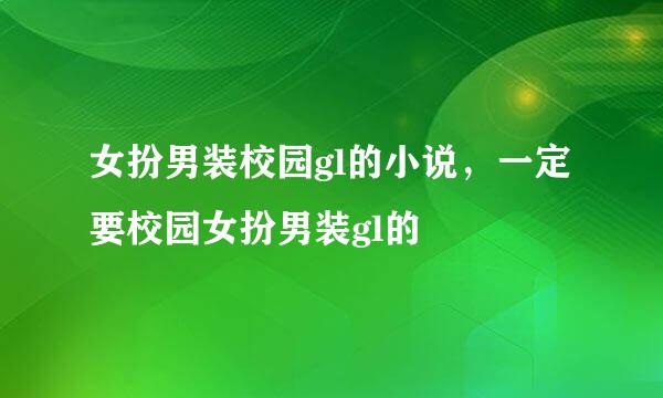 女扮男装校园gl的小说，一定要校园女扮男装gl的