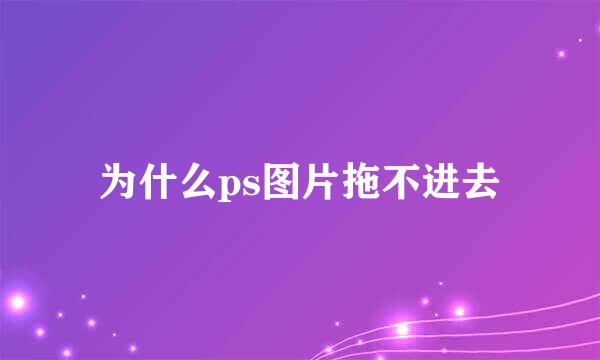 为什么ps图片拖不进去