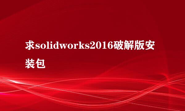 求solidworks2016破解版安装包