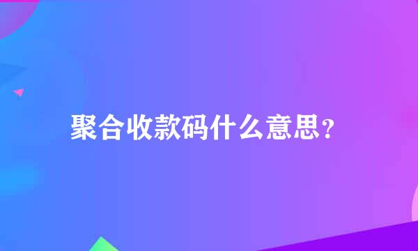 聚合收款码什么意思？