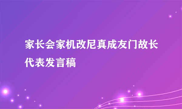 家长会家机改尼真成友门故长代表发言稿