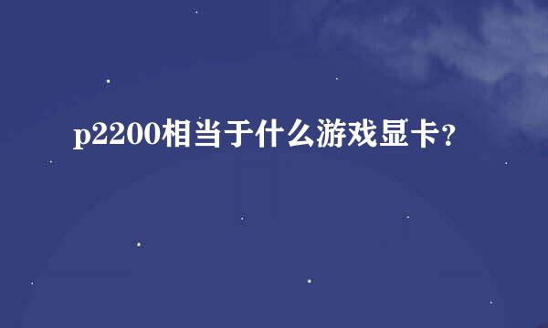 p2200相当于什么游戏显卡？