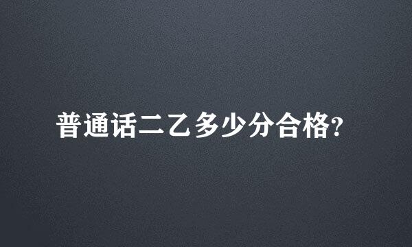 普通话二乙多少分合格？