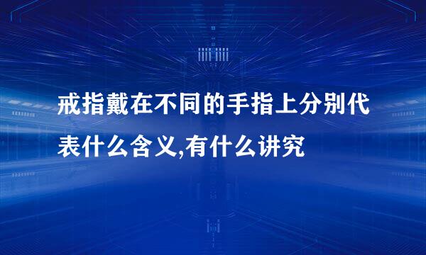 戒指戴在不同的手指上分别代表什么含义,有什么讲究