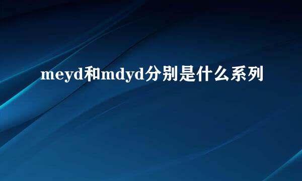 meyd和mdyd分别是什么系列