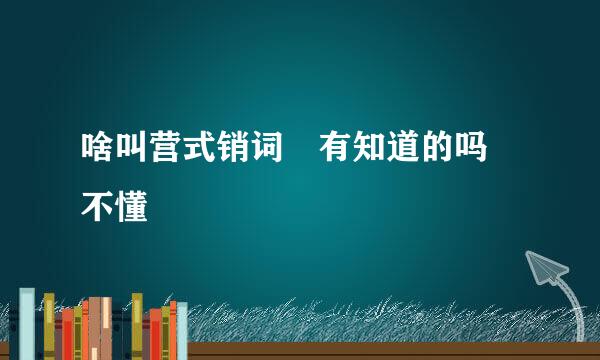 啥叫营式销词 有知道的吗 不懂