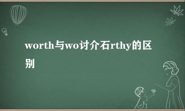 worth与wo讨介石rthy的区别