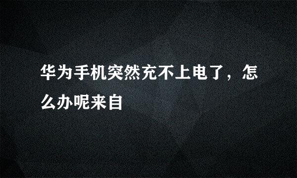 华为手机突然充不上电了，怎么办呢来自