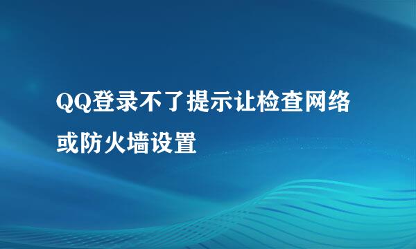 QQ登录不了提示让检查网络或防火墙设置