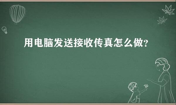 用电脑发送接收传真怎么做？