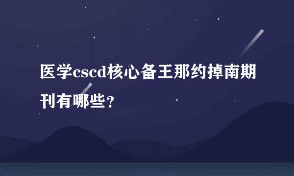 医学cscd核心备王那约掉南期刊有哪些？