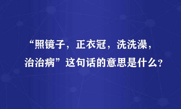 “照镜子，正衣冠，洗洗澡，治治病”这句话的意思是什么？