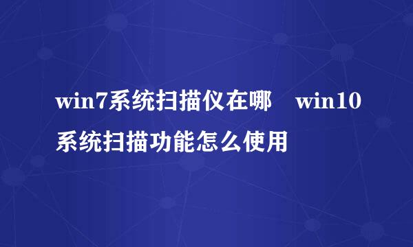 win7系统扫描仪在哪 win10系统扫描功能怎么使用