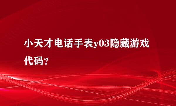 小天才电话手表y03隐藏游戏代码？