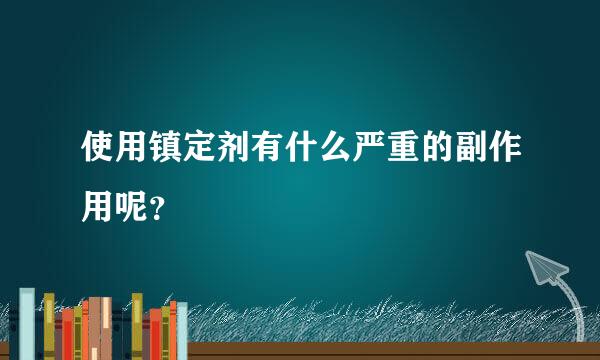 使用镇定剂有什么严重的副作用呢？