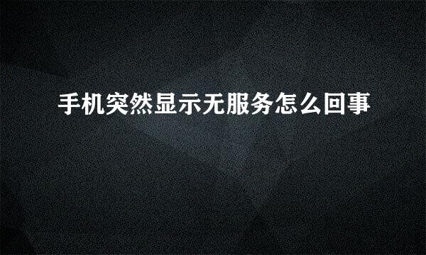 手机突然显示无服务怎么回事