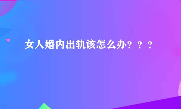 女人婚内出轨该怎么办？？？