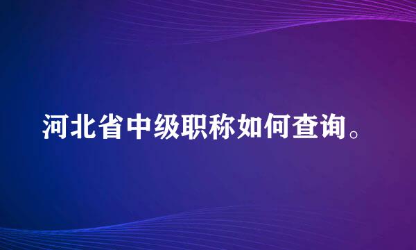 河北省中级职称如何查询。