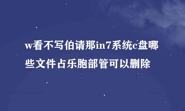 w看不写伯请那in7系统c盘哪些文件占乐胞部管可以删除