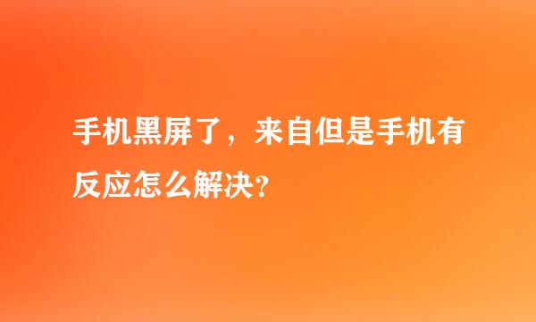 手机黑屏了，来自但是手机有反应怎么解决？