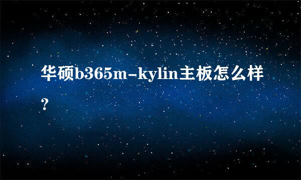 华硕b365m-kylin主板怎么样？