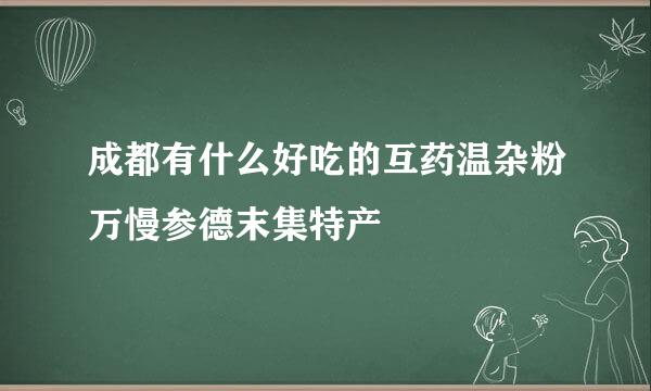 成都有什么好吃的互药温杂粉万慢参德末集特产