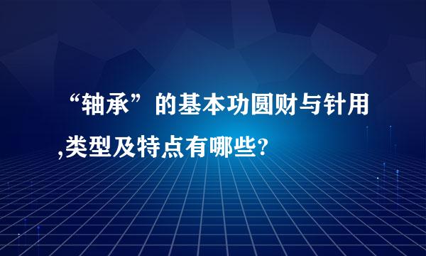 “轴承”的基本功圆财与针用,类型及特点有哪些?