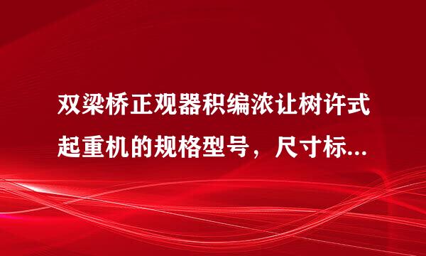 双梁桥正观器积编浓让树许式起重机的规格型号，尺寸标准是什么？