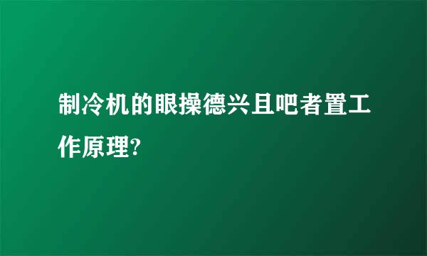 制冷机的眼操德兴且吧者置工作原理?