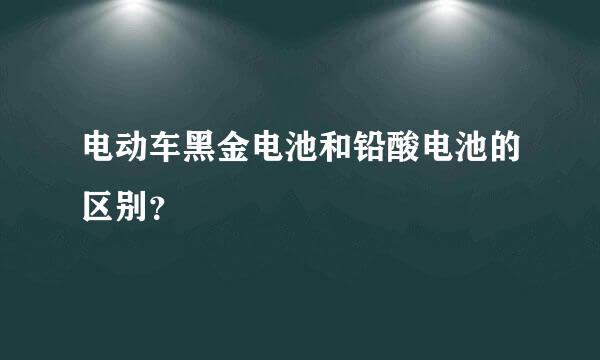 电动车黑金电池和铅酸电池的区别？