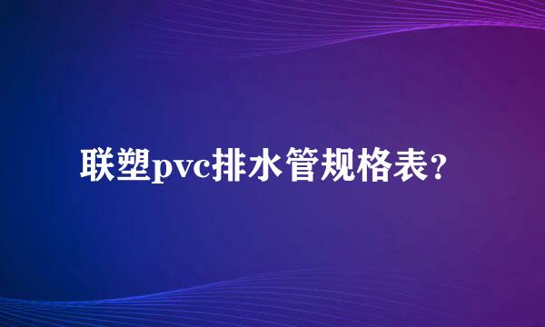 联塑pvc排水管规格表？