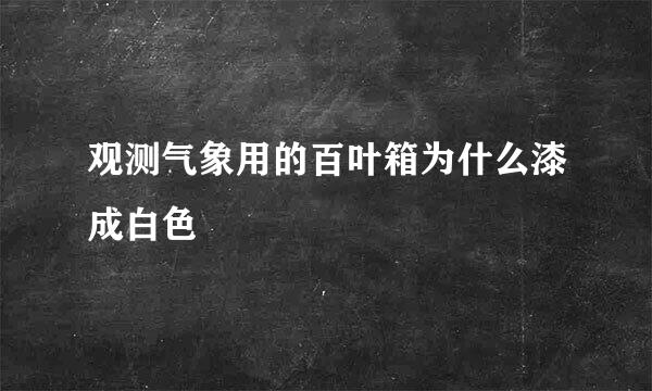 观测气象用的百叶箱为什么漆成白色