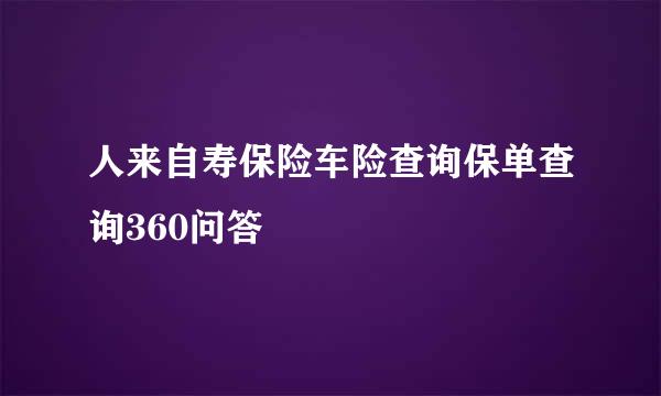 人来自寿保险车险查询保单查询360问答