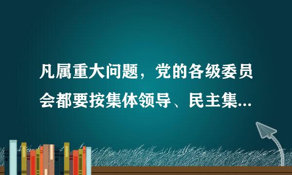 凡属重大问题，党的各级委员会都要按集体领导、民主集中、个别酝酿、什么的原则，由党