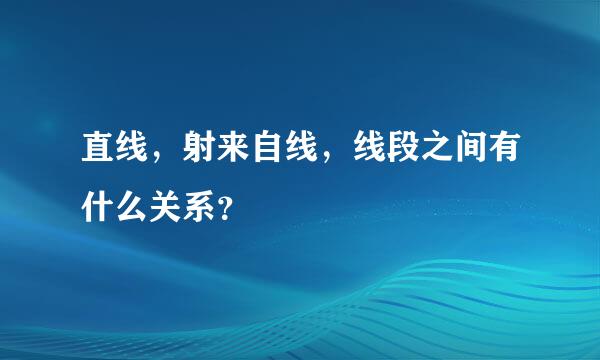 直线，射来自线，线段之间有什么关系？