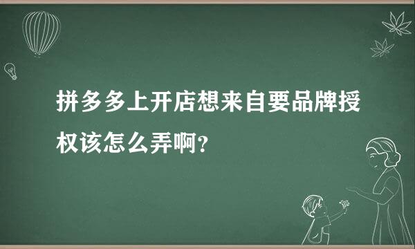 拼多多上开店想来自要品牌授权该怎么弄啊？