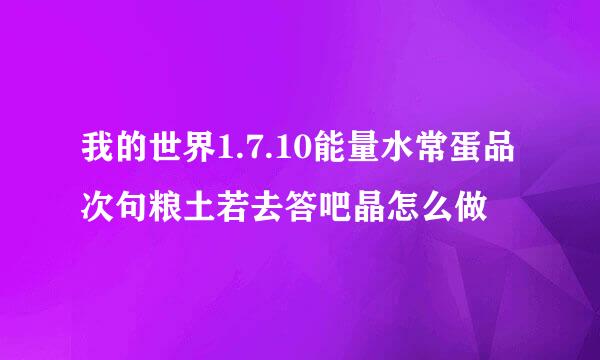 我的世界1.7.10能量水常蛋品次句粮土若去答吧晶怎么做