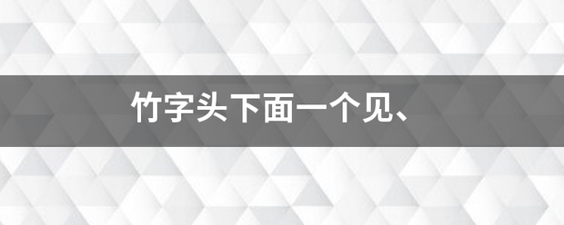 竹字头下面一个见、