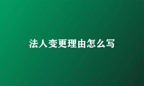 法人变更理由怎么写