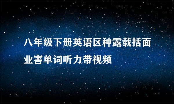 八年级下册英语区种露载括面业害单词听力带视频