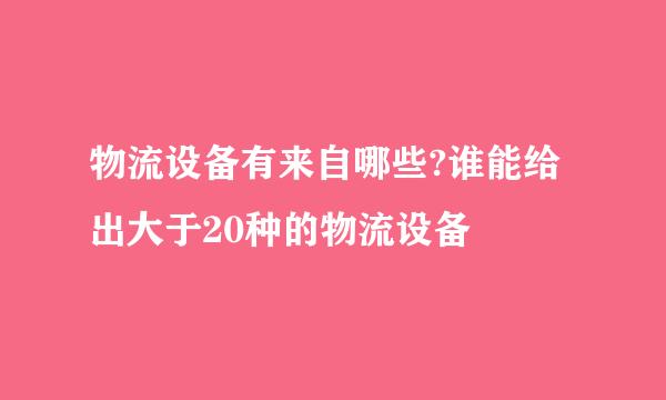 物流设备有来自哪些?谁能给出大于20种的物流设备