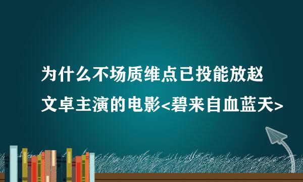 为什么不场质维点已投能放赵文卓主演的电影<碧来自血蓝天>