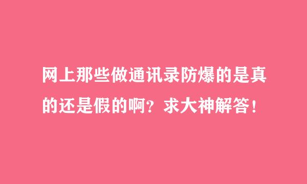 网上那些做通讯录防爆的是真的还是假的啊？求大神解答！