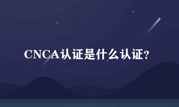 CNCA认证是什么认证？