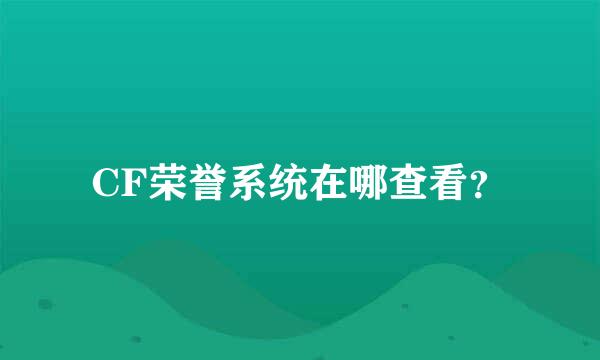 CF荣誉系统在哪查看？