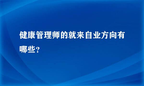 健康管理师的就来自业方向有哪些？