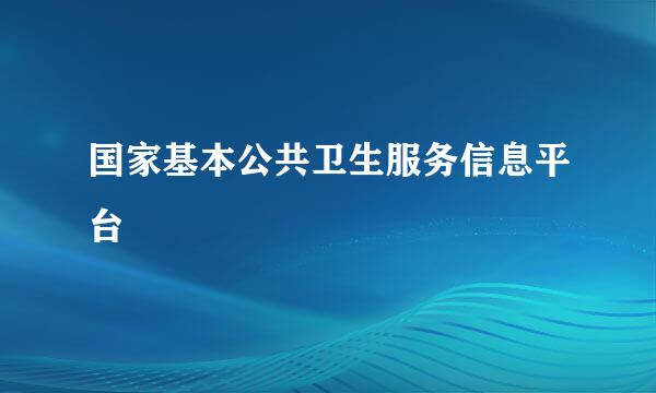 国家基本公共卫生服务信息平台